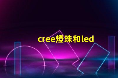 cree燈珠和led燈珠哪個好 cree燈珠與led燈珠哪個亮